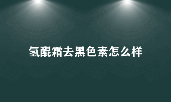 氢醌霜去黑色素怎么样