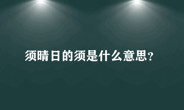 须晴日的须是什么意思？