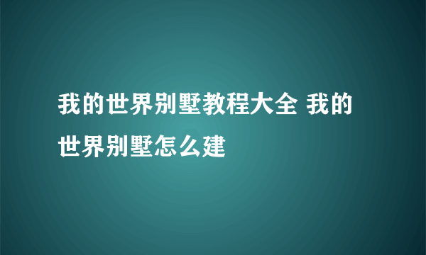 我的世界别墅教程大全 我的世界别墅怎么建