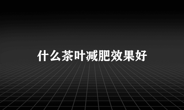 什么茶叶减肥效果好