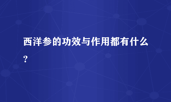 西洋参的功效与作用都有什么？