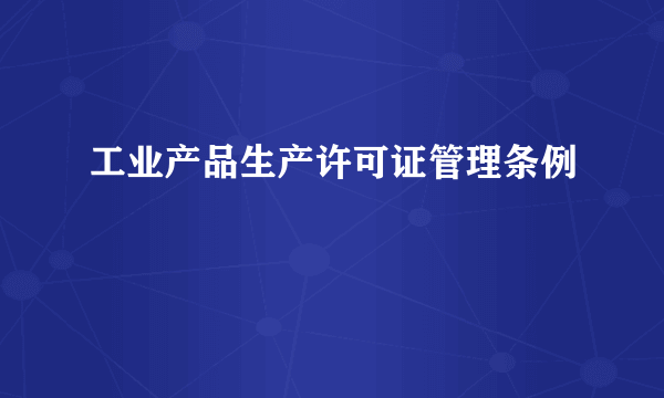 工业产品生产许可证管理条例