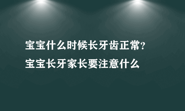 宝宝什么时候长牙齿正常？ 宝宝长牙家长要注意什么