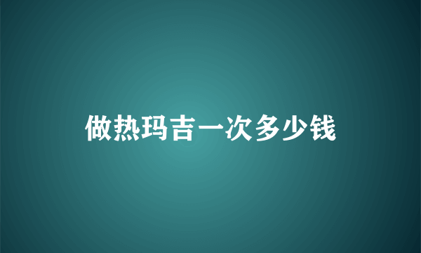 做热玛吉一次多少钱