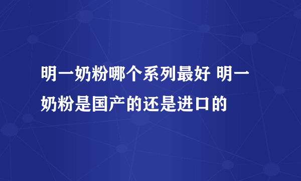 明一奶粉哪个系列最好 明一奶粉是国产的还是进口的