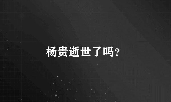 杨贵逝世了吗？