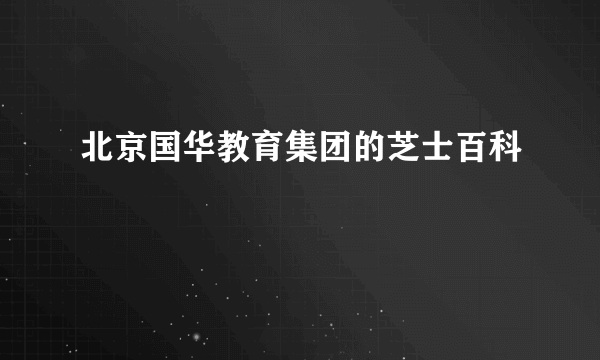 北京国华教育集团的芝士百科