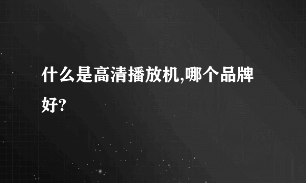 什么是高清播放机,哪个品牌好?