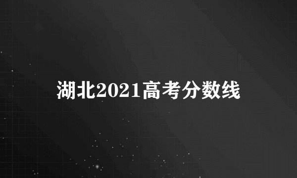 湖北2021高考分数线