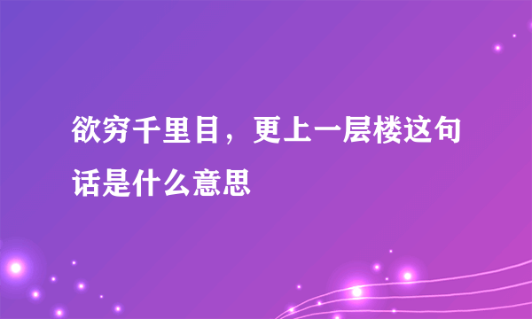 欲穷千里目，更上一层楼这句话是什么意思