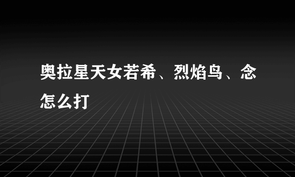 奥拉星天女若希、烈焰鸟、念怎么打