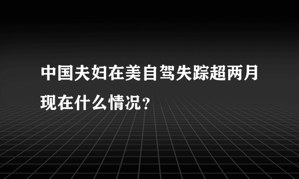 中国夫妇在美自驾失踪超两月现在什么情况？