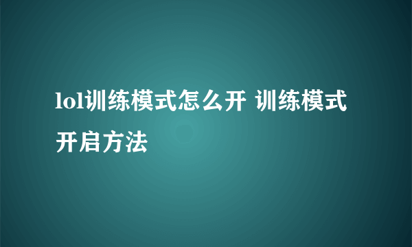 lol训练模式怎么开 训练模式开启方法