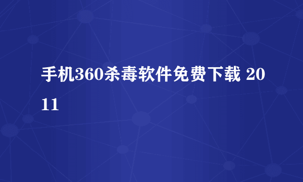 手机360杀毒软件免费下载 2011