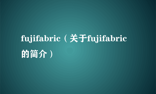 fujifabric（关于fujifabric的简介）