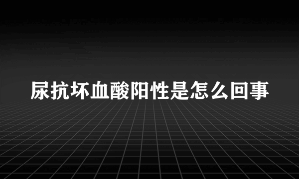 尿抗坏血酸阳性是怎么回事