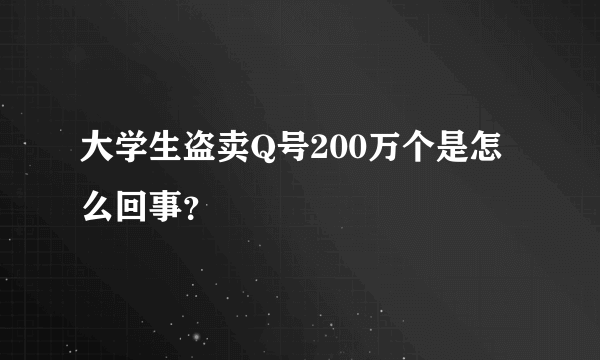 大学生盗卖Q号200万个是怎么回事？