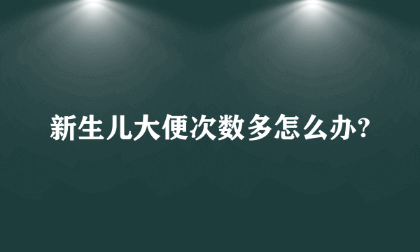 新生儿大便次数多怎么办?