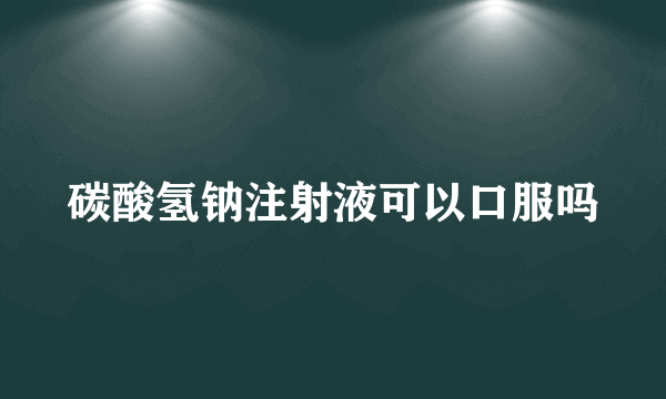 碳酸氢钠注射液可以口服吗