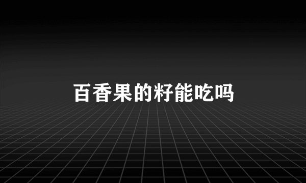 百香果的籽能吃吗