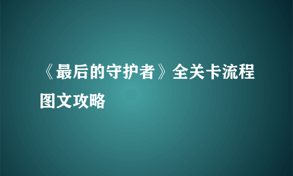 《最后的守护者》全关卡流程图文攻略