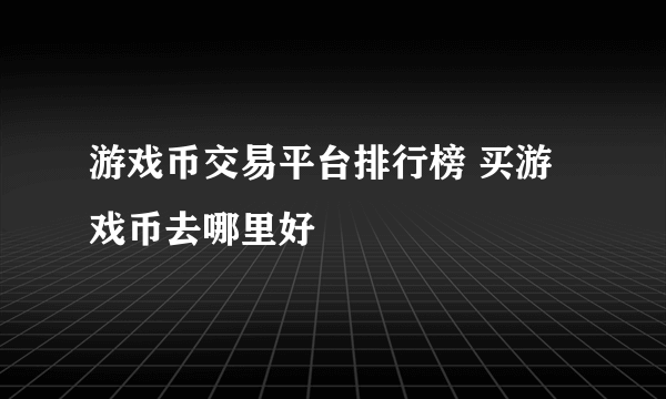 游戏币交易平台排行榜 买游戏币去哪里好