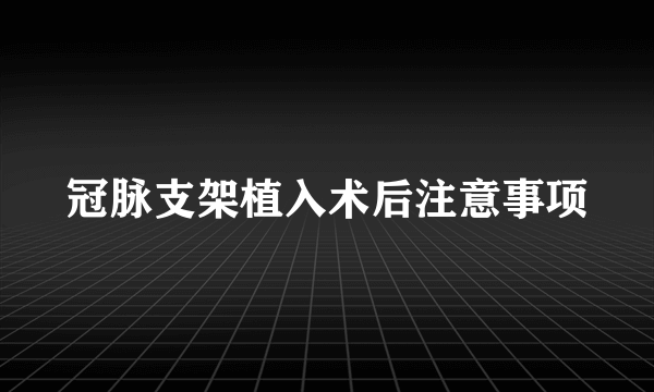 冠脉支架植入术后注意事项