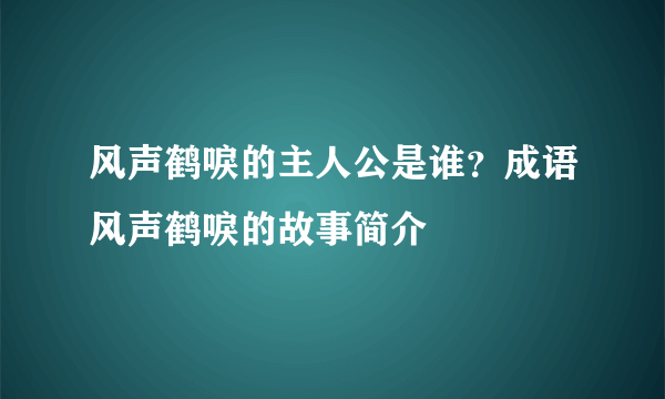 风声鹤唳的主人公是谁？成语风声鹤唳的故事简介