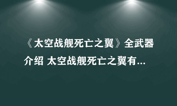 《太空战舰死亡之翼》全武器介绍 太空战舰死亡之翼有哪些武器