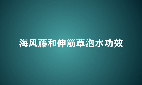 海风藤和伸筋草泡水功效