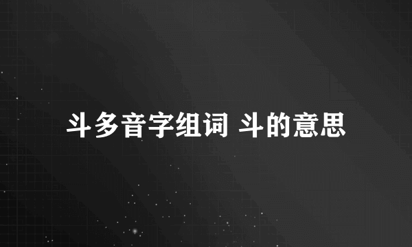 斗多音字组词 斗的意思