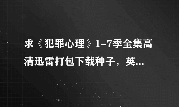 求《犯罪心理》1-7季全集高清迅雷打包下载种子，英文中字，谢谢