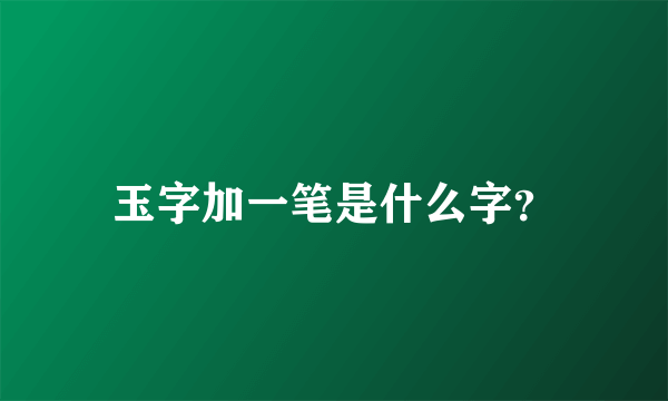 玉字加一笔是什么字？