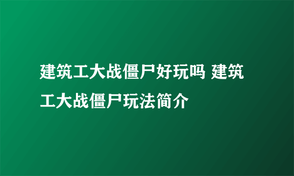 建筑工大战僵尸好玩吗 建筑工大战僵尸玩法简介