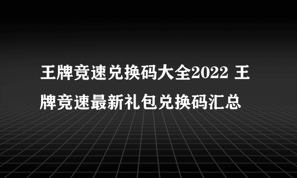 王牌竞速兑换码大全2022 王牌竞速最新礼包兑换码汇总