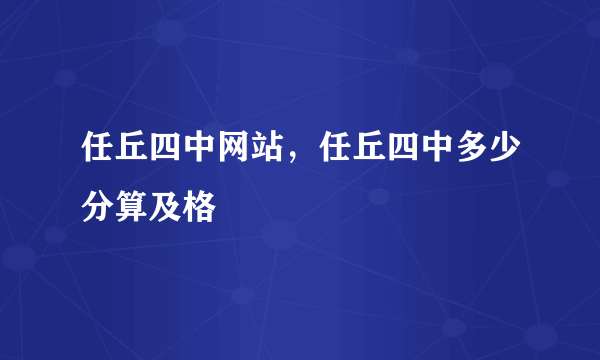 任丘四中网站，任丘四中多少分算及格