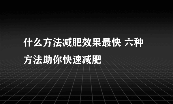 什么方法减肥效果最快 六种方法助你快速减肥