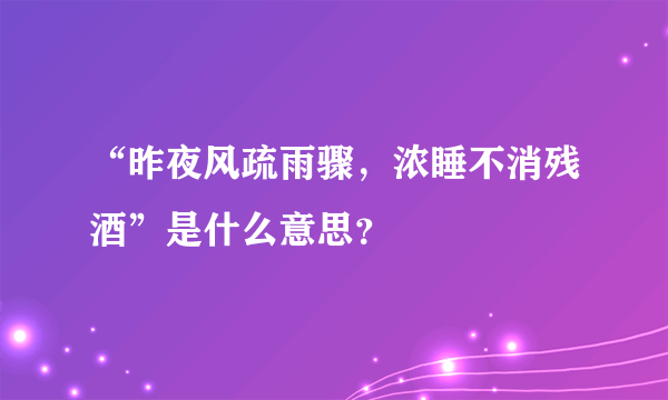 “昨夜风疏雨骤，浓睡不消残酒”是什么意思？