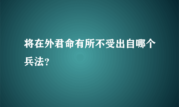 将在外君命有所不受出自哪个兵法？