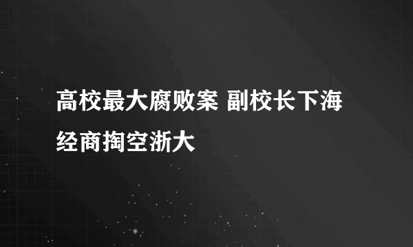 高校最大腐败案 副校长下海经商掏空浙大