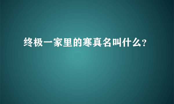 终极一家里的寒真名叫什么？