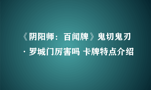 《阴阳师：百闻牌》鬼切鬼刃·罗城门厉害吗 卡牌特点介绍