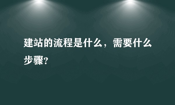 建站的流程是什么，需要什么步骤？