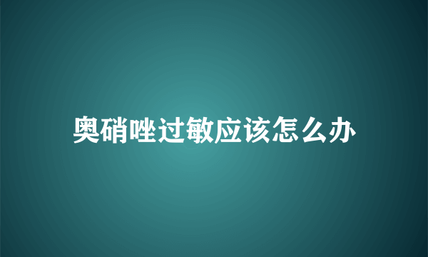 奥硝唑过敏应该怎么办