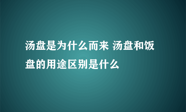 汤盘是为什么而来 汤盘和饭盘的用途区别是什么