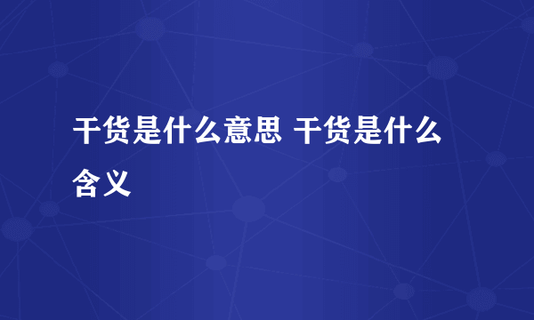 干货是什么意思 干货是什么含义