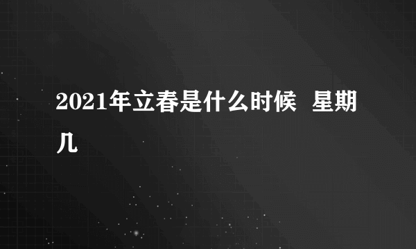 2021年立春是什么时候  星期几