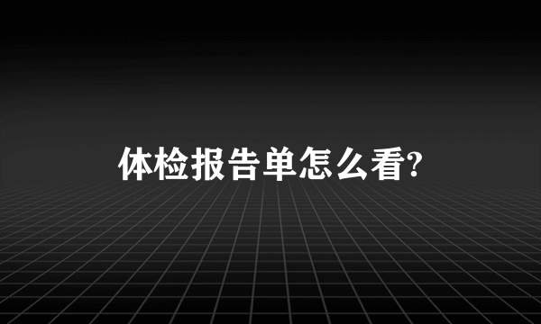 体检报告单怎么看?