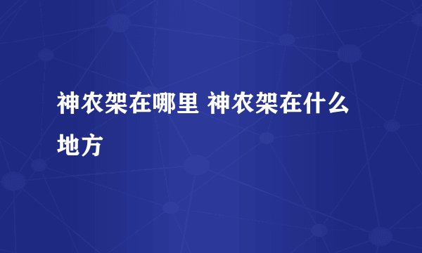 神农架在哪里 神农架在什么地方