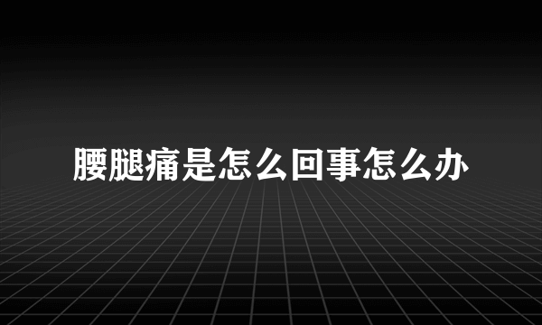 腰腿痛是怎么回事怎么办